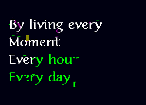 B) living every
Moment

Ev'ery how
E-vzry day!