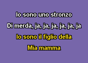 lo sono uno stronzo

Di merda, ja, ja, ja, ja, ja, ja

lo sono il figlio della

Mia mamma