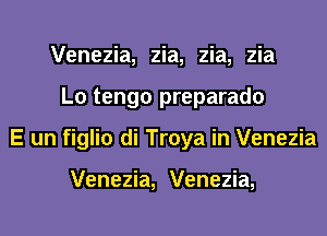 Venezia, zia, zia, zia
L0 tengo preparado
E un figlio di Troya in Venezia

Venezia, Venezia,