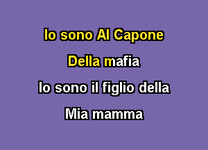 lo sono Al Capone

Della mafia
lo sono il figlio della

Mia mamma