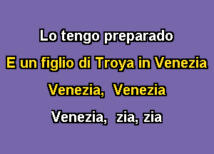 Lo tengo preparado

E un figlio di Troya in Venezia

Venezia, Venezia

Venezia, zia, zia