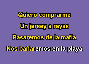 Quiero comprarme
Un jersey a rayas

Pasaremos de la mafia

Nos bariaremos en la playa