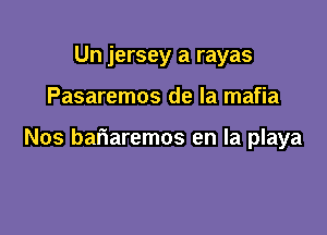 Un jersey a rayas

Pasaremos de la mafia

Nos bariaremos en la playa