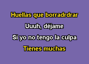 Huellas que borradrdrar

Uuuh, d(ejame

Si yo no tengo la culpa

Tienes muchas