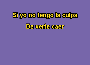 Si yo no tengo la culpa

De verte caer