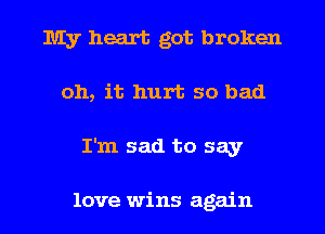 My heart got broken
011, it hurt so bad
I'm sad to say

love wins again