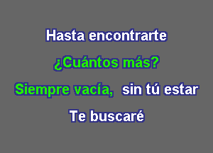 Hasta encontrarte

2,Cuantos mas?

Siempre vacia, sin ta estar

Te buscart'a