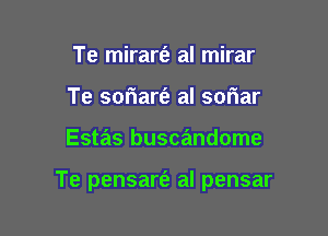 Te mirart'e aI mirar
Te soriarfe al sowiar

Estas buscandome

Te pensart'e al pensar