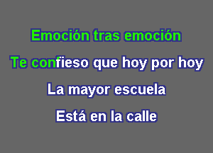 Emocibn tras emocibn

Te confieso que hay por hoy

La mayor escuela

Esta en la calle