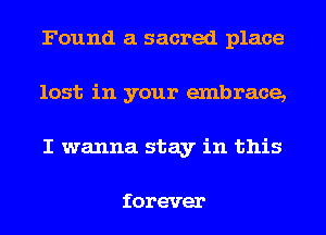 Found a sacred place
last in your embrace,
I wanna stay in this

forever