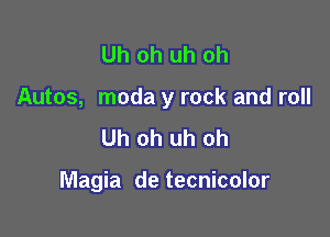 Uh oh uh oh

Autos, moda y rock and roll

Uh oh uh oh

Magia de tecnicolor