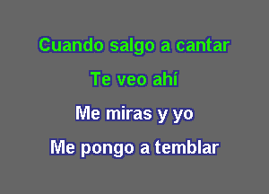 Cuando salgo a cantar

Te veo ahi

Me miras y yo

Me pongo a temblar