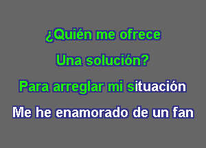 aQuit'an me ofrece

Una solucidn?

Para arreglar mi situacic'm

Me he enamorado de un fan