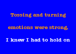 Tossing and turning
emotions were strong,

I knew I had to hold on