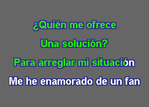 aQuit'an me ofrece

Una solucidn?

Para arreglar mi situacic'm

Me he enamorado de un fan