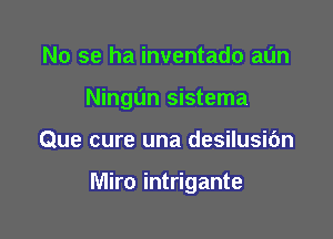 No se ha inventado aL'In

NingL'In sistema

Que cure una desilusibn

Miro intrigante