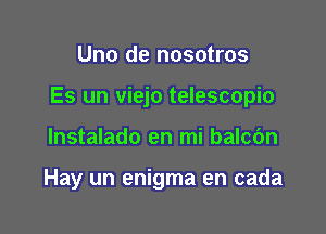 Uno de nosotros

Es un viejo telescopic

lnstalado en mi balcbn

Hay un enigma en cada