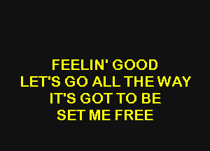 FEELIN' GOOD
LET'S GO ALL THEWAY
IT'S GOT TO BE
SET ME FREE