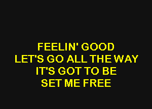 FEELIN' GOOD
LET'S GO ALL THEWAY
IT'S GOT TO BE
SET ME FREE