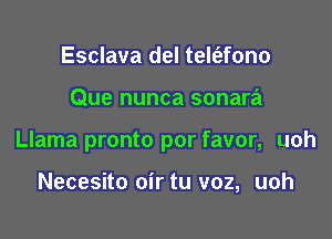 Esclava del telt'efono

Que nunca sonara

Llama pronto por favor, uoh

Necesito oir tu voz, uoh