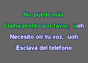 No puedo mas

Llama pronto por favor, uoh

Necesito oir tu voz, uoh

Esclava del tele'afono