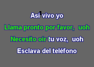 Asi vivo yo

Llama pronto por favor, uoh

Necesito oir tu voz, uoh

Esclava del tele'afono