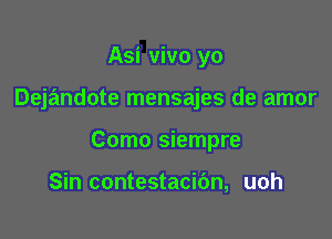 Asi vivo yo

Dejandote mensajes de amor

Como siempre

Sin contestacibn, uoh