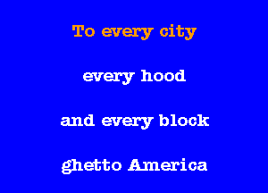 'I'o every city

every hood
and every block

ghetto America