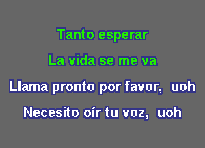 Tanto esperar

La vida se me va
Llama pronto por favor, uoh

Necesito oir tu voz, uoh