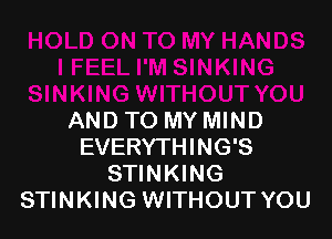 AND TO MY MIND
EVERYTHING'S
STINKING
STINKING WITHOUT YOU