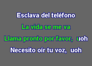 Esclava del telt'efono

La vida se me va

Llama pronto por favor, uoh

Necesito oir tu voz, uoh