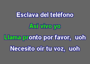 Esclava del telt'efono

Asi vivo yo

Llama pronto por favor, uoh

Necesito oir tu voz, uoh