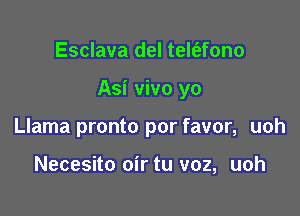 Esclava del telt'efono

Asi vivo yo

Llama pronto por favor, uoh

Necesito oir tu voz, uoh