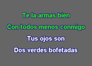 Te la armas bien

Con todos menos conmigo

Tus ojos son

Dos verdes bofetadas