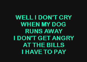 WELLI DON'TCRY
WHEN MY DOG

RUNS AWAY
IDON'T GET ANGRY
AT THE BILLS
IHAVETO PAY