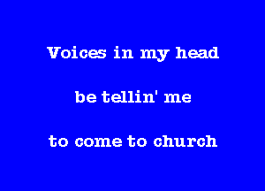 Voices in my head

be tellin' me

to come to church