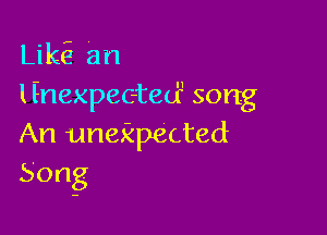 Likfz an
linexpec-teo? song

An unekpected
Song