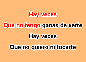 Hay veces
Que n0 tengo ganas de verte
Hay veces

Que n0 quiero ni tocarte