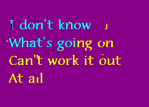 I don't know J
What's going on

Can'f work it but
At all