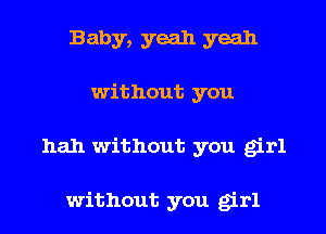 Baby, yeah yeah
without you
hah without you girl

without you girl