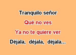 Tranquilo seFmr
Qufe n0 ves
Ya no te quiere ver

Dt'ejala, d(ejala, d(ejala...