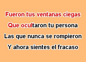 Fueron tus ventanas ciegas
Que ocultaron tu persona
Las que nunca se rompieron

Y ahora sientes el fracaso