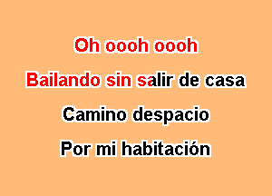 0h oooh oooh
Bailando sin salir de casa
Camino despacio

Por mi habitacifm