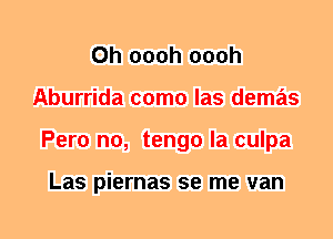 0h oooh oooh
Aburrida como las demas
Pero n0, tengo la culpa

Las piernas se me van