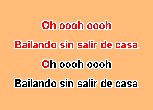 0h oooh oooh
Bailando sin salir de casa
0h oooh oooh

Bailando sin salir de casa