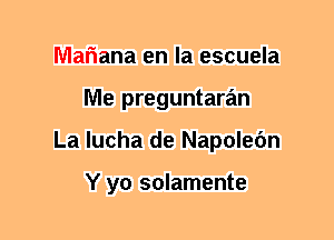 Mariana en la escuela
Me preguntaran
La Iucha de Napolec'm

Y yo solamente