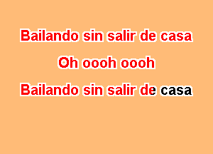 Bailando sin salir de casa
0h oooh oooh

Bailando sin salir de casa