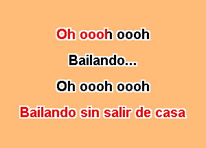 0h oooh oooh
Bailando...
0h oooh oooh

Bailando sin salir de casa