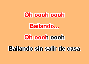 0h oooh oooh
Bailando...
0h oooh oooh

Bailando sin salir de casa