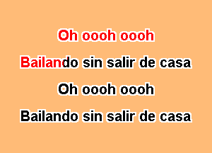 0h oooh oooh
Bailando sin salir de casa
0h oooh oooh

Bailando sin salir de casa